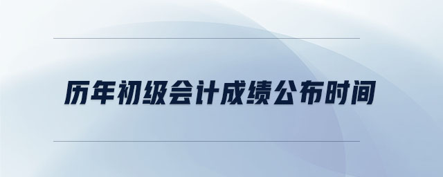 歷年初級(jí)會(huì)計(jì)成績(jī)公布時(shí)間