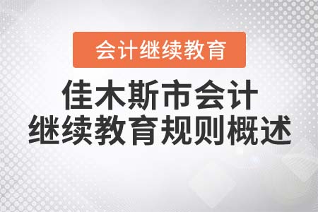 2022年黑龍江省佳木斯市會(huì)計(jì)繼續(xù)教育規(guī)則概述