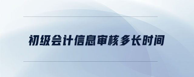 初級會計信息審核多長時間