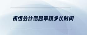 初級(jí)會(huì)計(jì)信息審核多長(zhǎng)時(shí)間