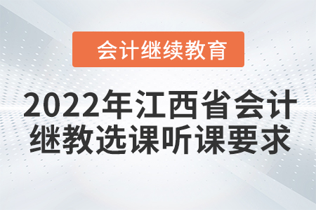 2022年江西省會(huì)計(jì)繼續(xù)教育選課聽課要求