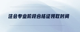 注會(huì)專業(yè)階段合格證領(lǐng)取時(shí)間