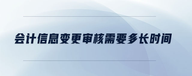 會(huì)計(jì)信息變更審核需要多長(zhǎng)時(shí)間
