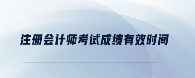 注冊會計(jì)師考試成績有效時(shí)間