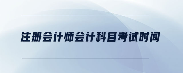注冊(cè)會(huì)計(jì)師會(huì)計(jì)科目考試時(shí)間