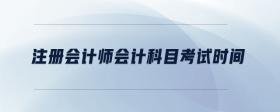 注冊(cè)會(huì)計(jì)師會(huì)計(jì)科目考試時(shí)間