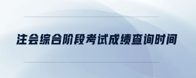 注會綜合階段考試成績查詢時(shí)間