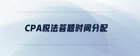 cpa稅法答題時(shí)間分配