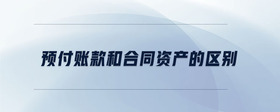 預(yù)付賬款和合同資產(chǎn)的區(qū)別