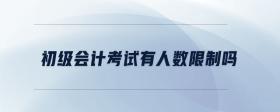 初級(jí)會(huì)計(jì)考試有人數(shù)限制嗎