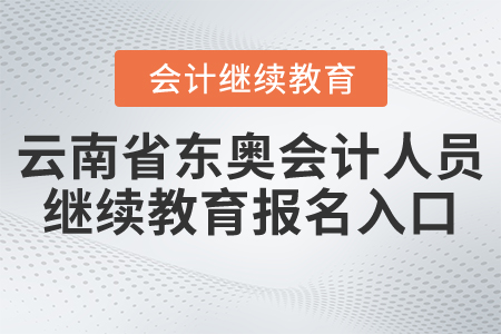 云南省東奧會(huì)計(jì)人員繼續(xù)教育報(bào)名入口