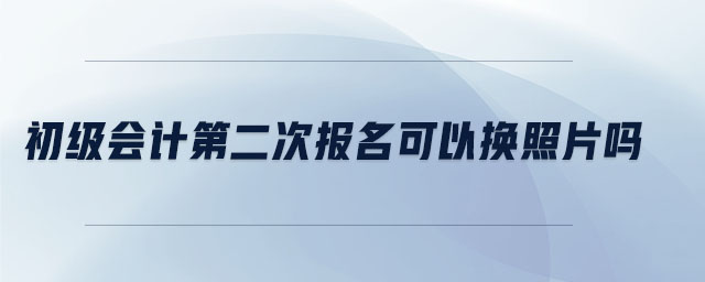 初級會計第二次報名可以換照片嗎