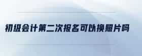 初級(jí)會(huì)計(jì)第二次報(bào)名可以換照片嗎