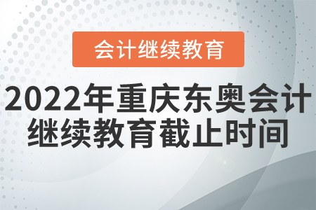 2022年重慶東奧會(huì)計(jì)繼續(xù)教育截止時(shí)間
