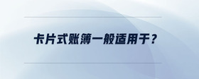 卡片式賬簿一般適用于？