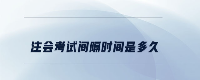注會考試間隔時間是多久