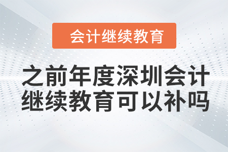 之前年度深圳會(huì)計(jì)繼續(xù)教育可以補(bǔ)嗎？