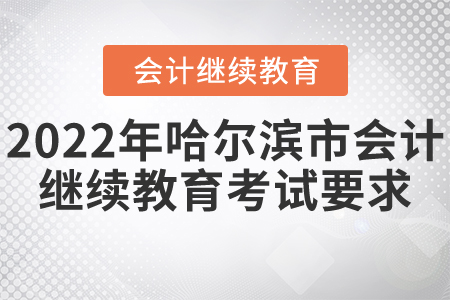 2022年哈爾濱市會計繼續(xù)教育考試要求