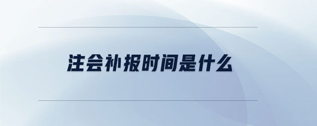 注會(huì)補(bǔ)報(bào)時(shí)間是什么