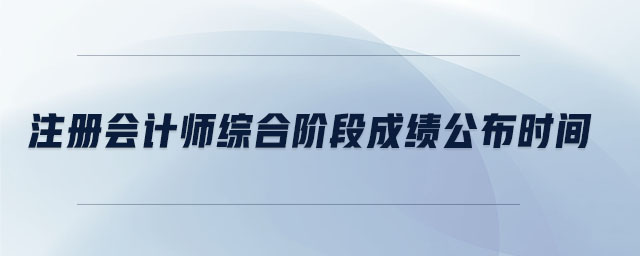 注冊會計(jì)師綜合階段成績公布時(shí)間