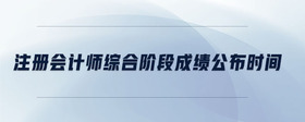 注冊會計師綜合階段成績公布時間