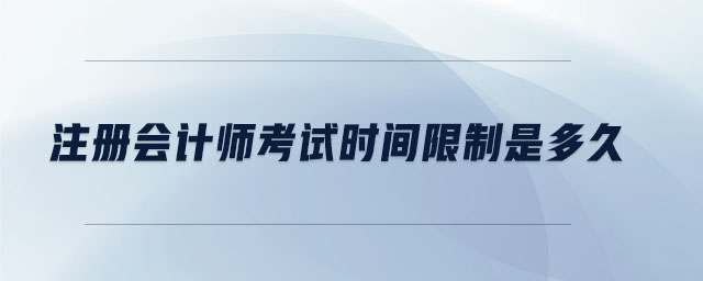 注冊(cè)會(huì)計(jì)師考試時(shí)間限制是多久 注冊(cè)會(huì)計(jì)師考試時(shí)間限制是多久