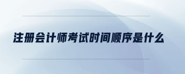 注冊(cè)會(huì)計(jì)師考試時(shí)間順序是什么