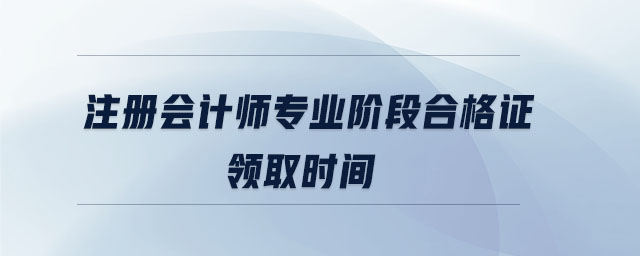 注冊(cè)會(huì)計(jì)師專業(yè)階段合格證領(lǐng)取時(shí)間