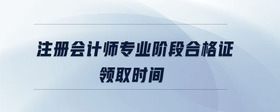 注冊會計師專業(yè)階段合格證領(lǐng)取時間