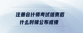 注冊會計師考試結(jié)束后什么時候公布成績