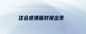 注會成績啥時候出來