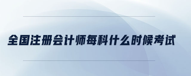 全國注冊會計師每科什么時候考試