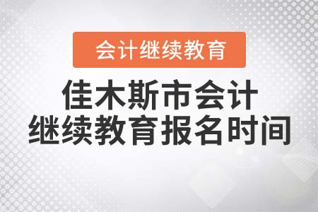 2022年佳木斯市會(huì)計(jì)繼續(xù)教育報(bào)名時(shí)間