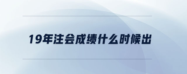 19年注會(huì)成績(jī)什么時(shí)候出