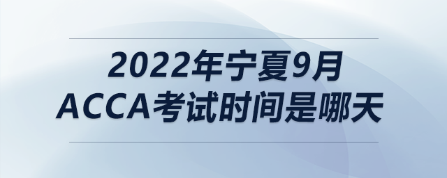 2022年寧夏9月acca考試時(shí)間是哪天