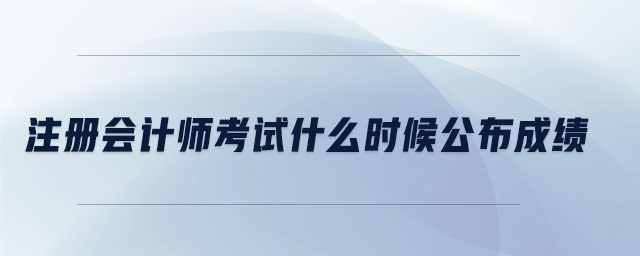 注冊會計師考試什么時候公布成績
