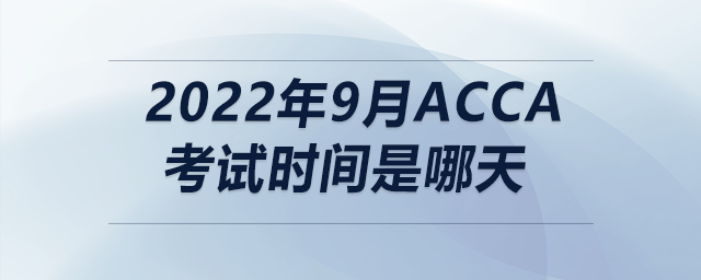 2022年9月acca考試時間是哪天
