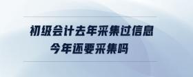 初級(jí)會(huì)計(jì)去年采集過信息今年還要采集嗎