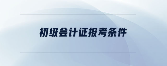 初級(jí)會(huì)計(jì)證報(bào)考條件