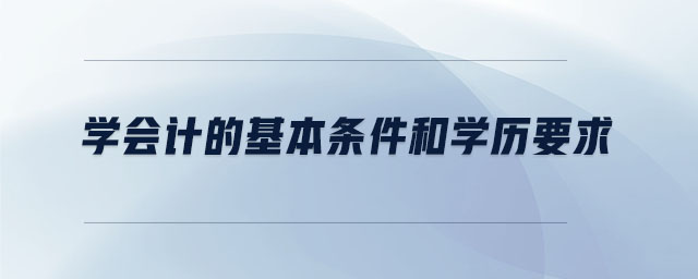 學(xué)會(huì)計(jì)的基本條件和學(xué)歷要求