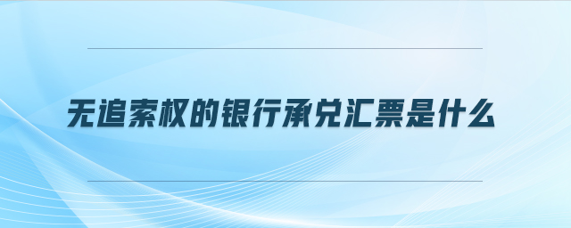 無(wú)追索權(quán)的銀行承兌匯票是什么