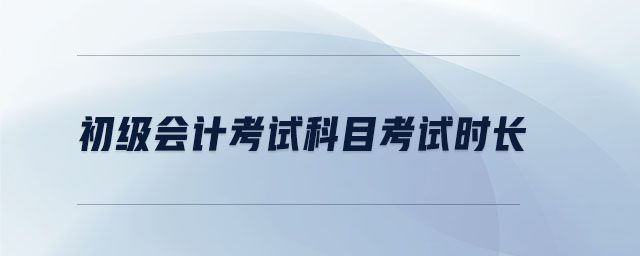 初級(jí)會(huì)計(jì)考試科目考試時(shí)長