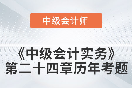 中級會(huì)計(jì)考試題：2022年《中級會(huì)計(jì)實(shí)務(wù)》第二十四章涉及的歷年考題