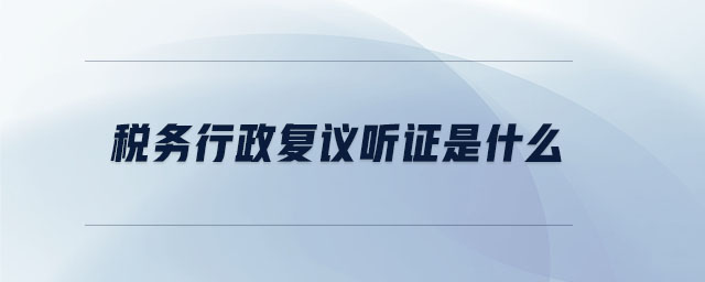 稅務(wù)行政復(fù)議聽(tīng)證是什么