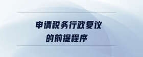 申請稅務(wù)行政復(fù)議的前提程序
