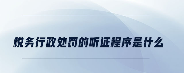 稅務(wù)行政處罰的聽證程序是什么