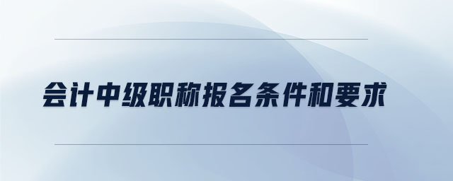 會計中級職稱報名條件和要求