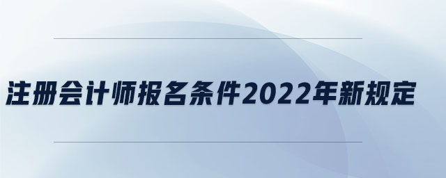 注冊(cè)會(huì)計(jì)師報(bào)名條件2022年新規(guī)定