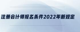 注冊會計師報名條件2022年新規(guī)定