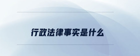 行政法律事實(shí)是什么